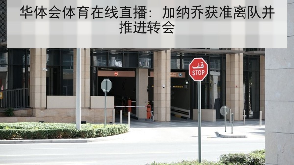 华体会体育在线直播: 加纳乔获准离队并推进转会 华体会体育在线直播: 加纳乔获准离队并推进转会