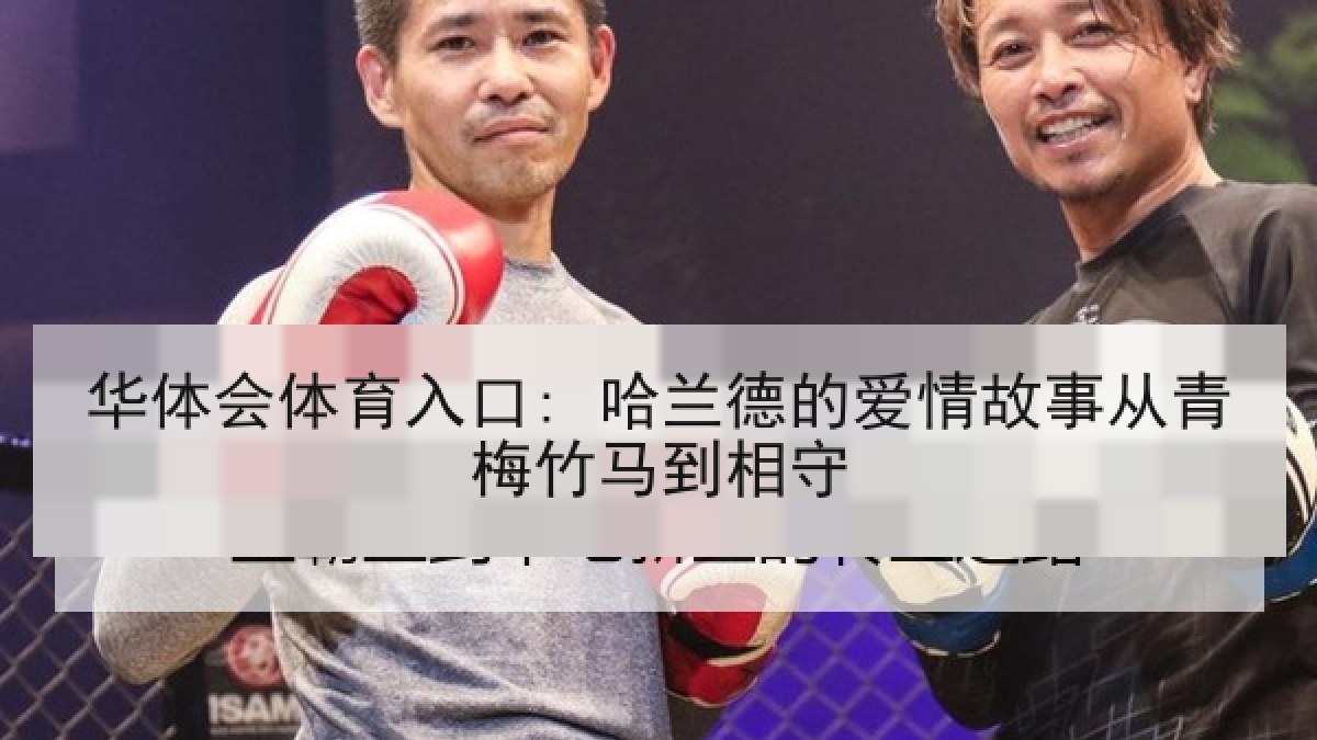 华体会体育入口: 哈兰德的爱情故事从青梅竹马到相守 华体会体育入口: 哈兰德的爱情故事从青梅竹马到相守